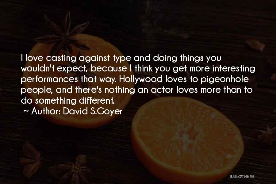 David S.Goyer Quotes: I Love Casting Against Type And Doing Things You Wouldn't Expect, Because I Think You Get More Interesting Performances That