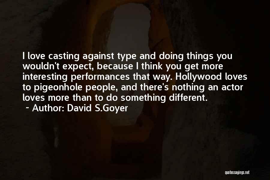 David S.Goyer Quotes: I Love Casting Against Type And Doing Things You Wouldn't Expect, Because I Think You Get More Interesting Performances That