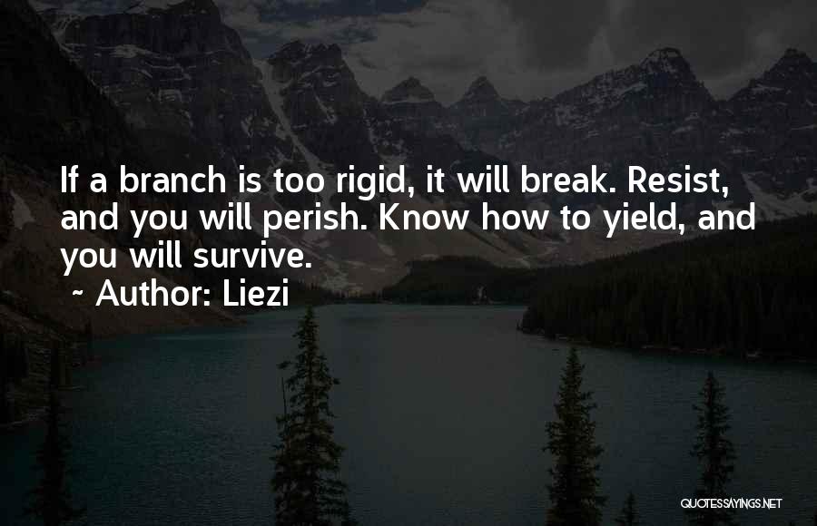 Liezi Quotes: If A Branch Is Too Rigid, It Will Break. Resist, And You Will Perish. Know How To Yield, And You