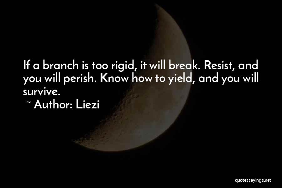 Liezi Quotes: If A Branch Is Too Rigid, It Will Break. Resist, And You Will Perish. Know How To Yield, And You