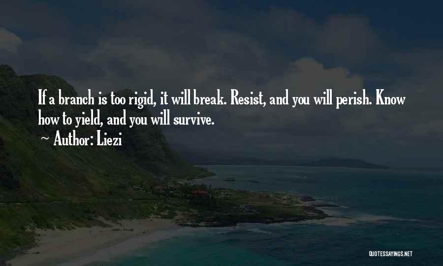 Liezi Quotes: If A Branch Is Too Rigid, It Will Break. Resist, And You Will Perish. Know How To Yield, And You