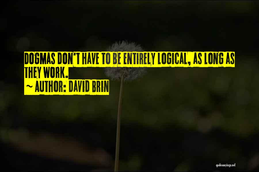 David Brin Quotes: Dogmas Don't Have To Be Entirely Logical, As Long As They Work.