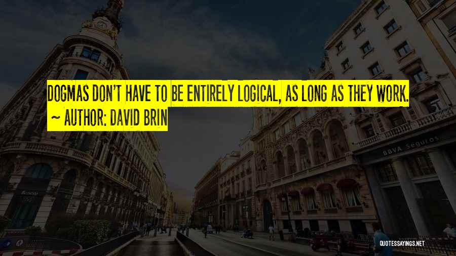 David Brin Quotes: Dogmas Don't Have To Be Entirely Logical, As Long As They Work.