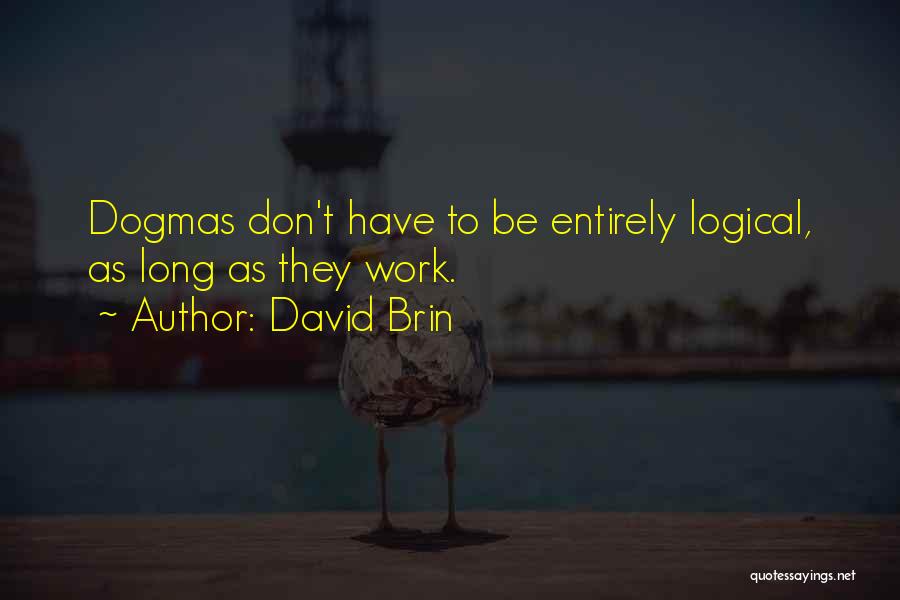 David Brin Quotes: Dogmas Don't Have To Be Entirely Logical, As Long As They Work.