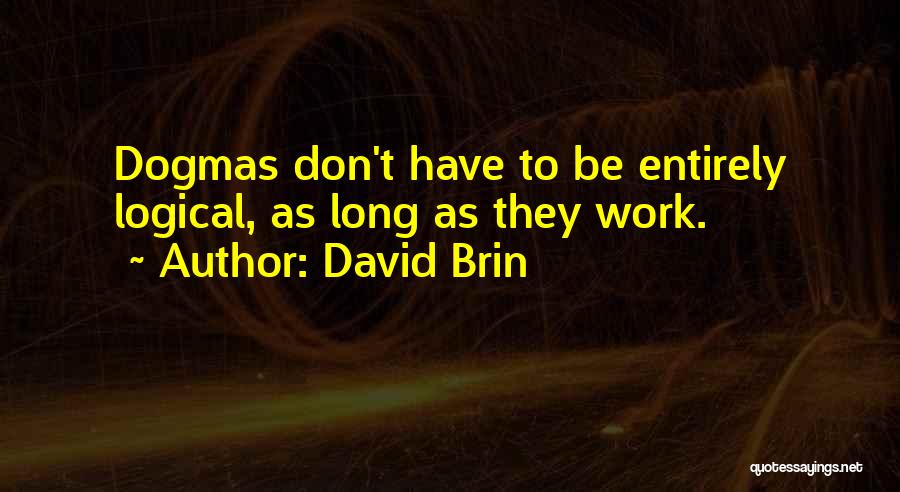 David Brin Quotes: Dogmas Don't Have To Be Entirely Logical, As Long As They Work.