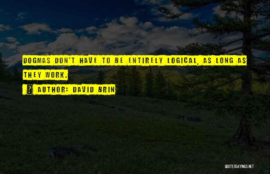 David Brin Quotes: Dogmas Don't Have To Be Entirely Logical, As Long As They Work.