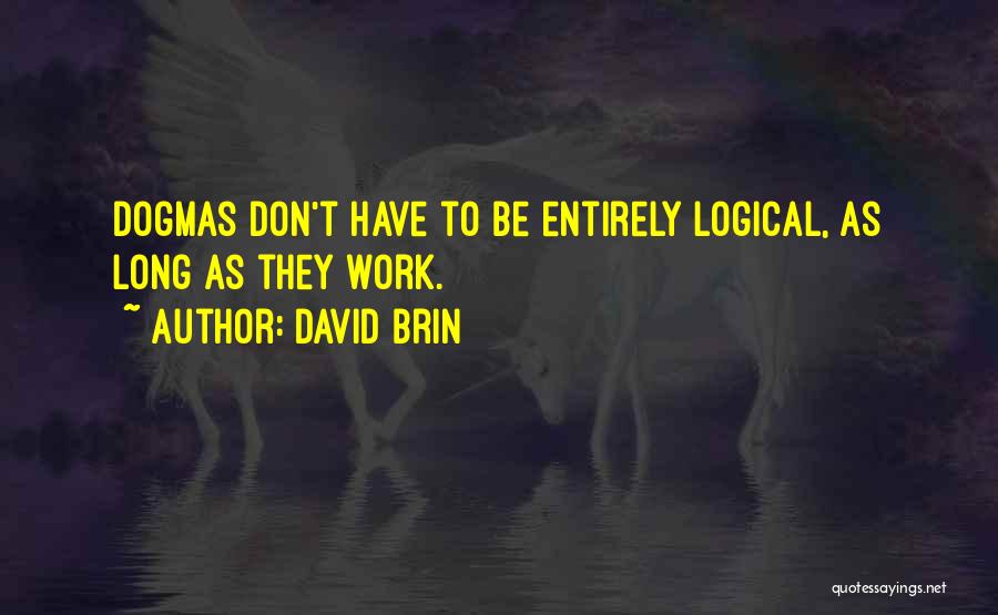 David Brin Quotes: Dogmas Don't Have To Be Entirely Logical, As Long As They Work.