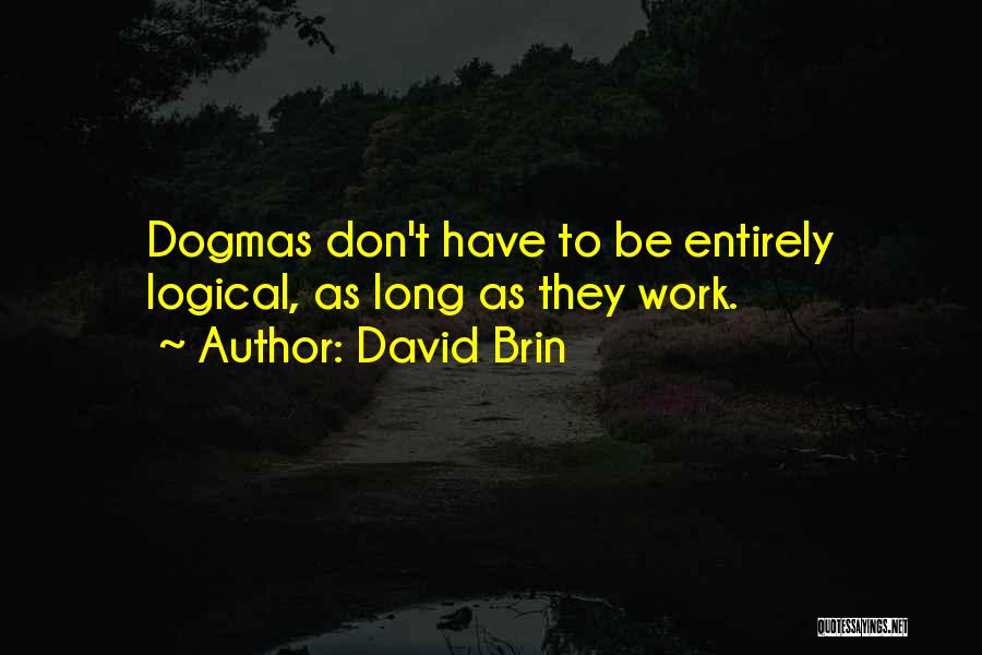 David Brin Quotes: Dogmas Don't Have To Be Entirely Logical, As Long As They Work.