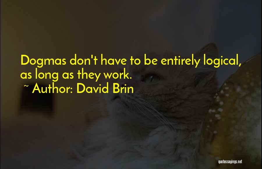 David Brin Quotes: Dogmas Don't Have To Be Entirely Logical, As Long As They Work.