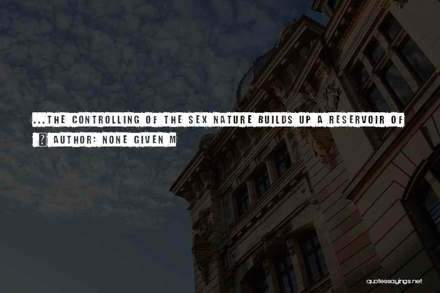 None Given M Quotes: ...the Controlling Of The Sex Nature Builds Up A Reservoir Of Strength, And It Is This Strength That Opens The