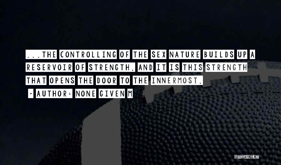 None Given M Quotes: ...the Controlling Of The Sex Nature Builds Up A Reservoir Of Strength, And It Is This Strength That Opens The