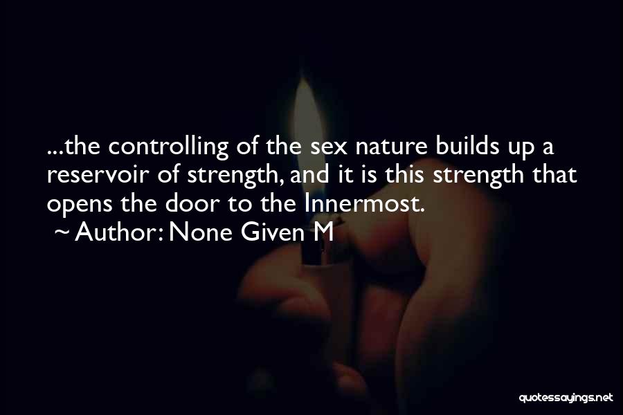 None Given M Quotes: ...the Controlling Of The Sex Nature Builds Up A Reservoir Of Strength, And It Is This Strength That Opens The