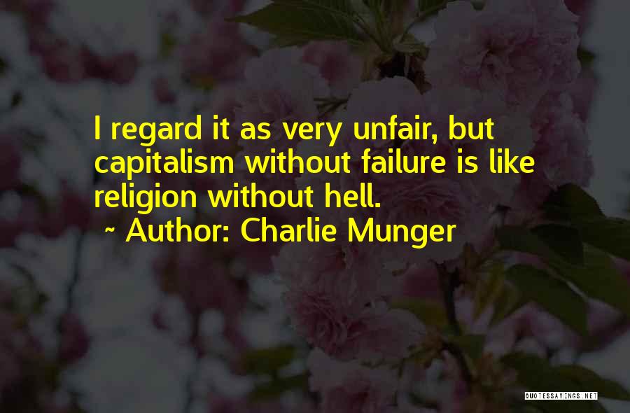 Charlie Munger Quotes: I Regard It As Very Unfair, But Capitalism Without Failure Is Like Religion Without Hell.