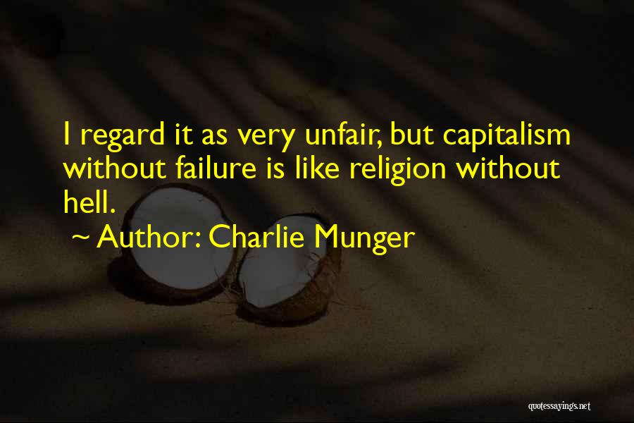 Charlie Munger Quotes: I Regard It As Very Unfair, But Capitalism Without Failure Is Like Religion Without Hell.