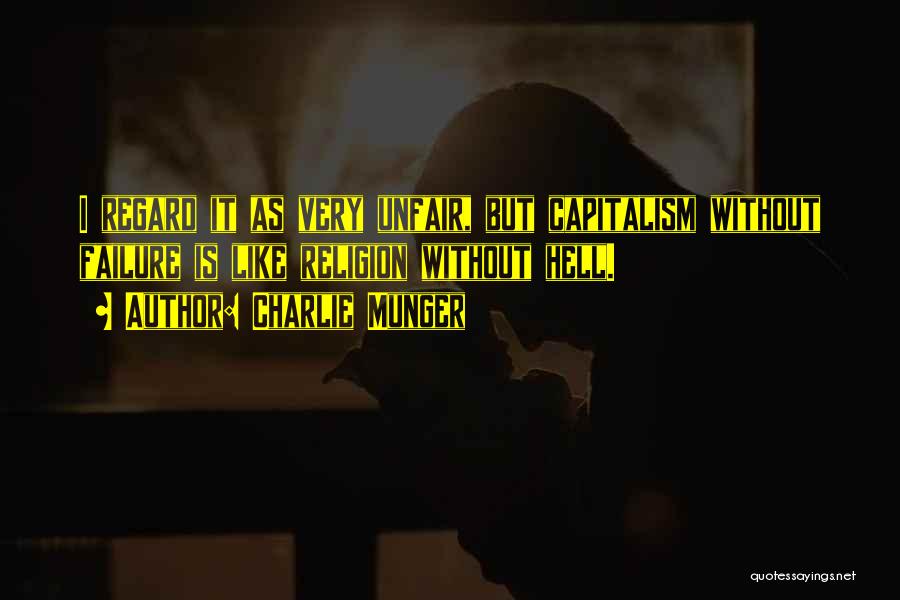 Charlie Munger Quotes: I Regard It As Very Unfair, But Capitalism Without Failure Is Like Religion Without Hell.