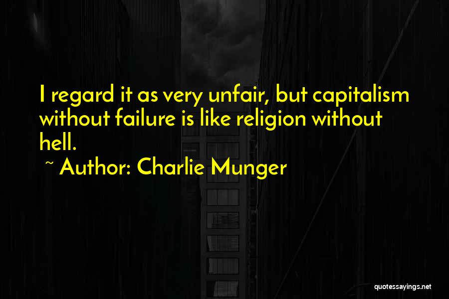 Charlie Munger Quotes: I Regard It As Very Unfair, But Capitalism Without Failure Is Like Religion Without Hell.