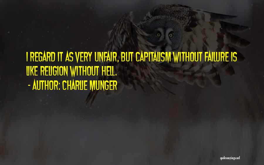 Charlie Munger Quotes: I Regard It As Very Unfair, But Capitalism Without Failure Is Like Religion Without Hell.