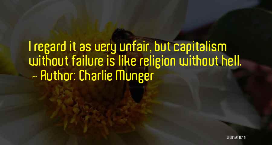 Charlie Munger Quotes: I Regard It As Very Unfair, But Capitalism Without Failure Is Like Religion Without Hell.