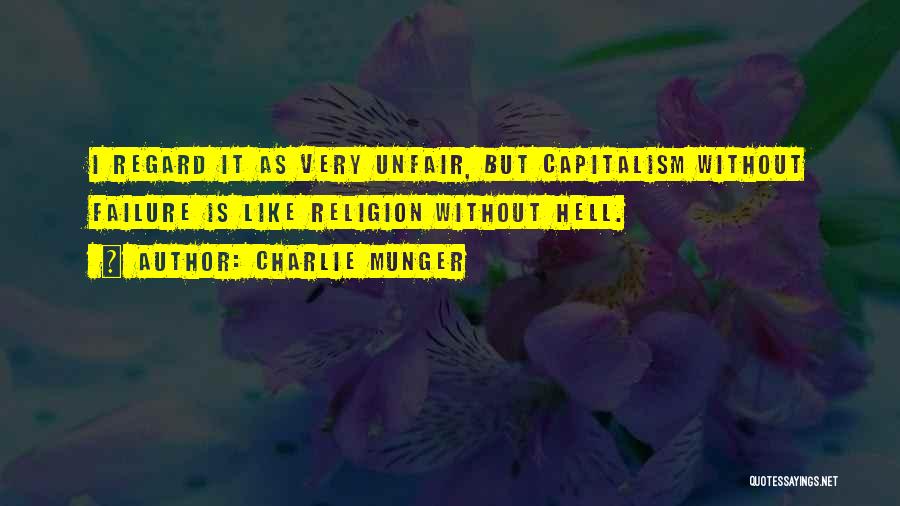 Charlie Munger Quotes: I Regard It As Very Unfair, But Capitalism Without Failure Is Like Religion Without Hell.