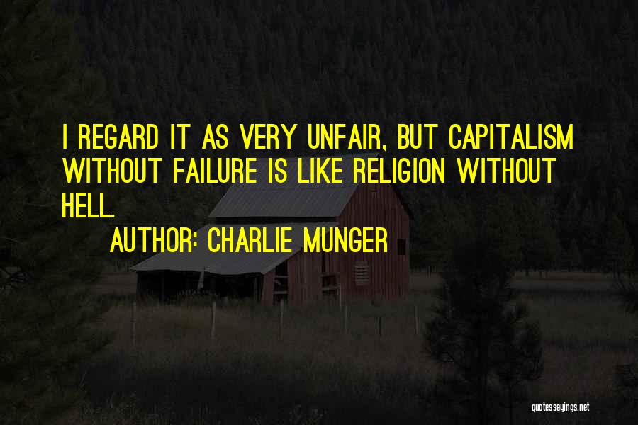 Charlie Munger Quotes: I Regard It As Very Unfair, But Capitalism Without Failure Is Like Religion Without Hell.