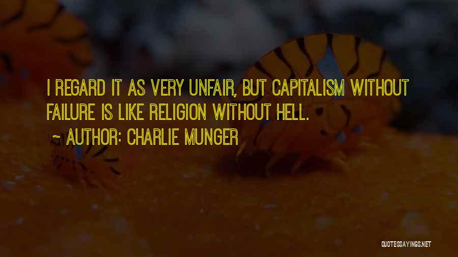 Charlie Munger Quotes: I Regard It As Very Unfair, But Capitalism Without Failure Is Like Religion Without Hell.