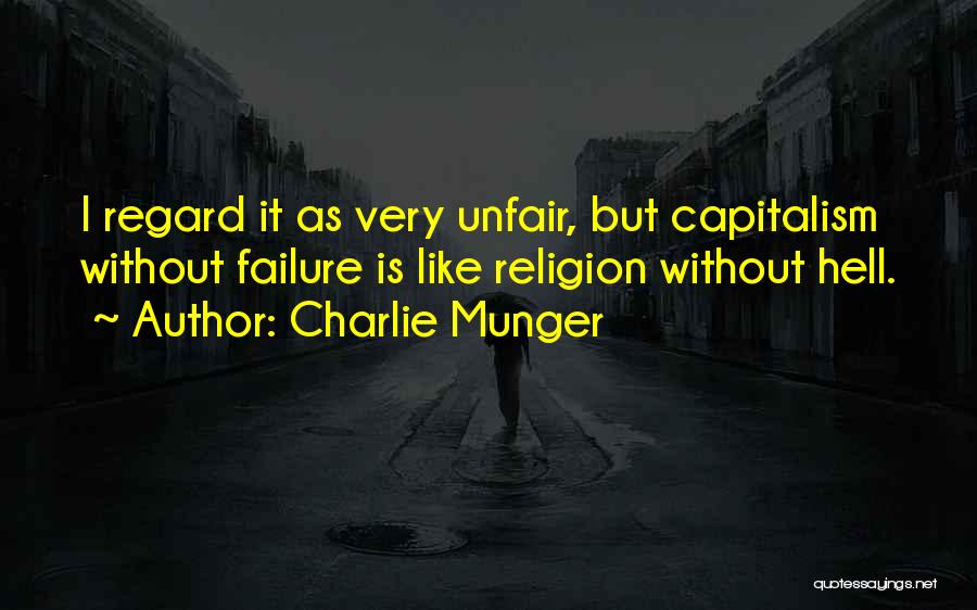 Charlie Munger Quotes: I Regard It As Very Unfair, But Capitalism Without Failure Is Like Religion Without Hell.