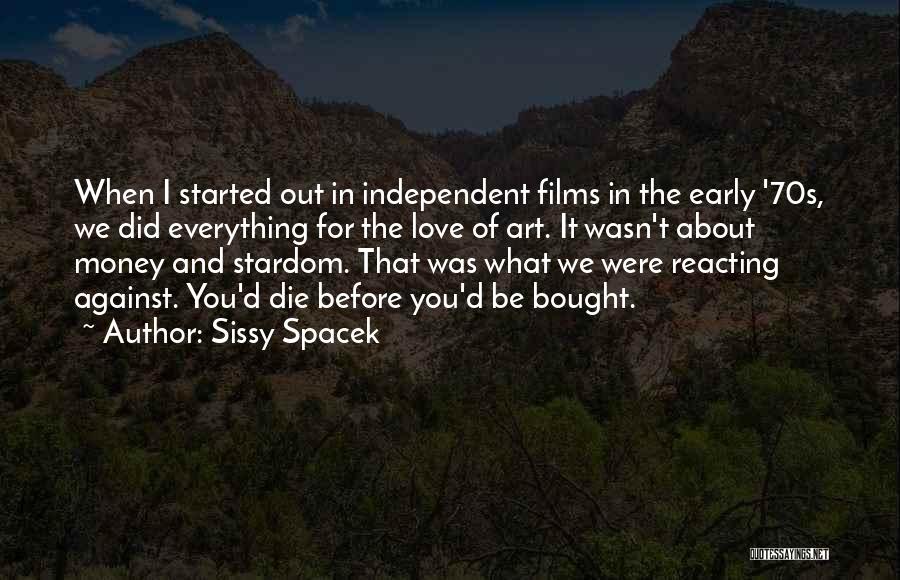 Sissy Spacek Quotes: When I Started Out In Independent Films In The Early '70s, We Did Everything For The Love Of Art. It