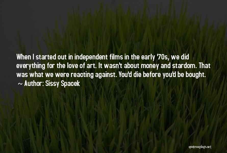 Sissy Spacek Quotes: When I Started Out In Independent Films In The Early '70s, We Did Everything For The Love Of Art. It