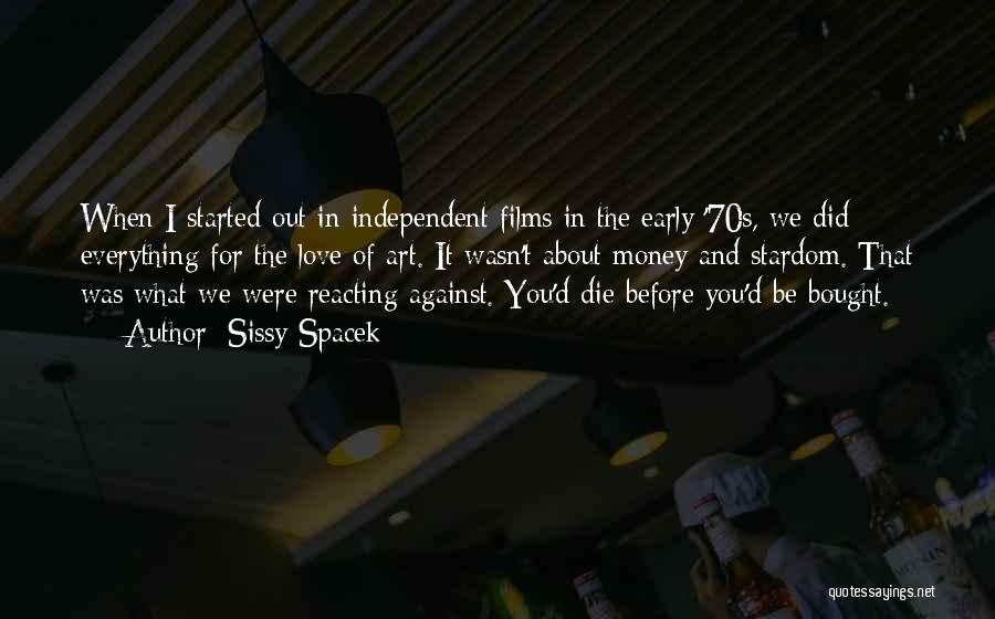 Sissy Spacek Quotes: When I Started Out In Independent Films In The Early '70s, We Did Everything For The Love Of Art. It