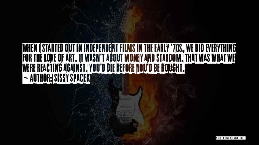 Sissy Spacek Quotes: When I Started Out In Independent Films In The Early '70s, We Did Everything For The Love Of Art. It