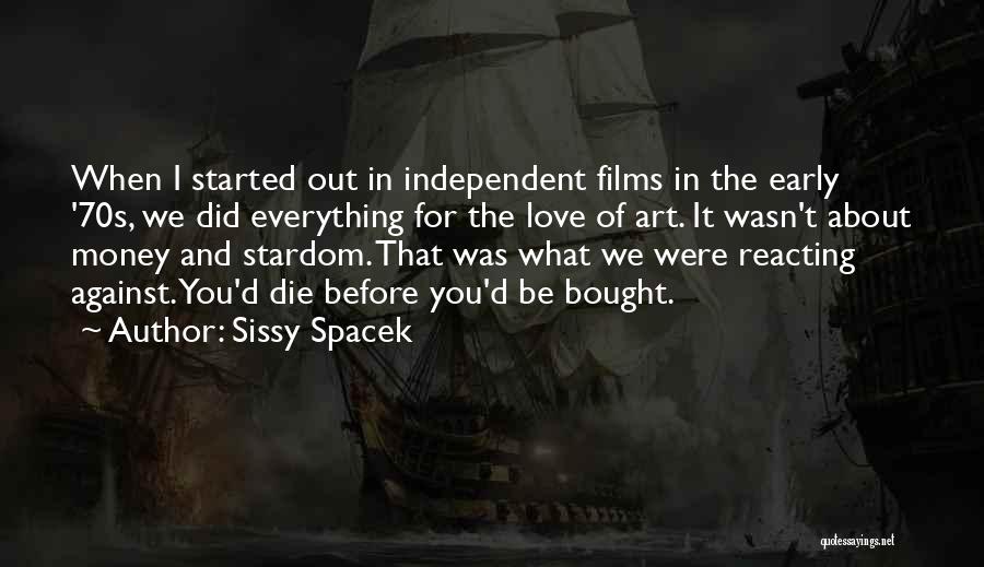 Sissy Spacek Quotes: When I Started Out In Independent Films In The Early '70s, We Did Everything For The Love Of Art. It