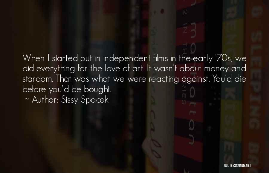 Sissy Spacek Quotes: When I Started Out In Independent Films In The Early '70s, We Did Everything For The Love Of Art. It
