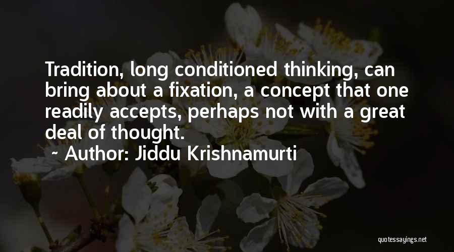Jiddu Krishnamurti Quotes: Tradition, Long Conditioned Thinking, Can Bring About A Fixation, A Concept That One Readily Accepts, Perhaps Not With A Great