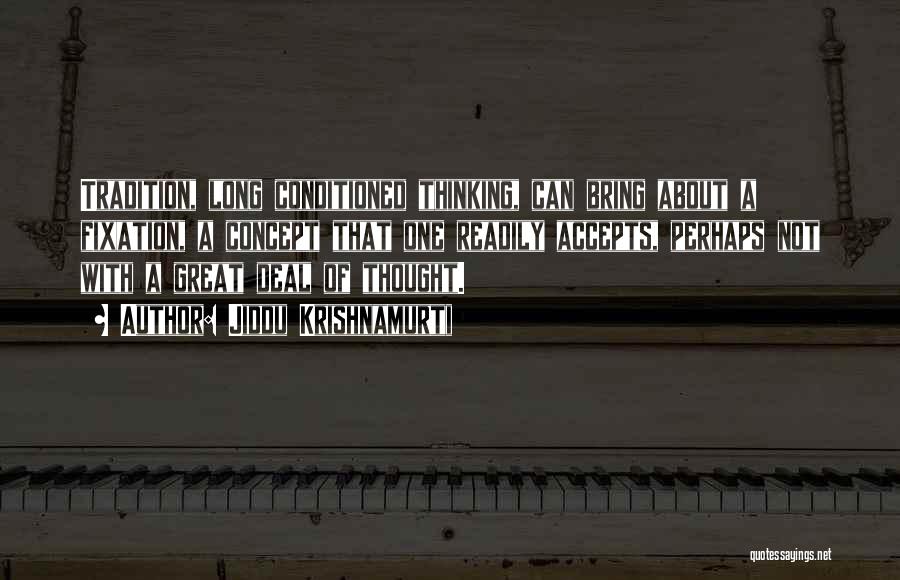 Jiddu Krishnamurti Quotes: Tradition, Long Conditioned Thinking, Can Bring About A Fixation, A Concept That One Readily Accepts, Perhaps Not With A Great