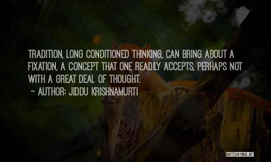 Jiddu Krishnamurti Quotes: Tradition, Long Conditioned Thinking, Can Bring About A Fixation, A Concept That One Readily Accepts, Perhaps Not With A Great