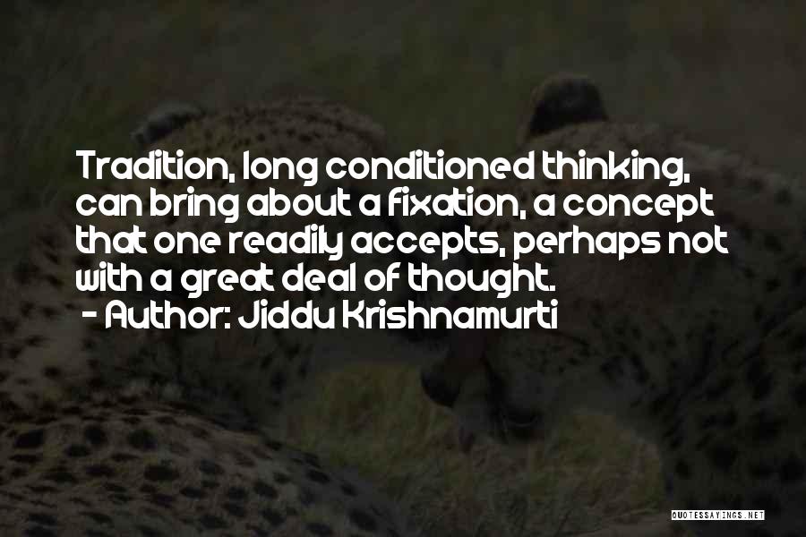 Jiddu Krishnamurti Quotes: Tradition, Long Conditioned Thinking, Can Bring About A Fixation, A Concept That One Readily Accepts, Perhaps Not With A Great