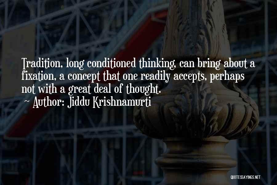 Jiddu Krishnamurti Quotes: Tradition, Long Conditioned Thinking, Can Bring About A Fixation, A Concept That One Readily Accepts, Perhaps Not With A Great