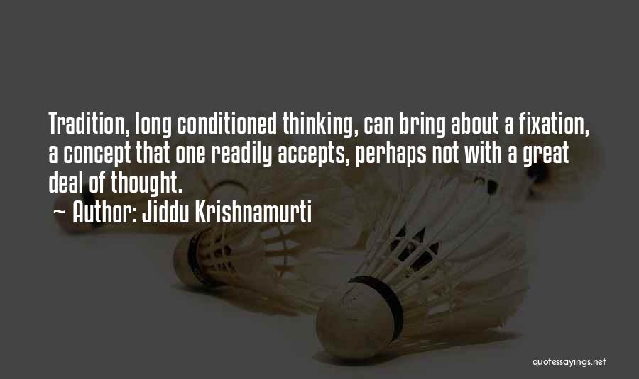 Jiddu Krishnamurti Quotes: Tradition, Long Conditioned Thinking, Can Bring About A Fixation, A Concept That One Readily Accepts, Perhaps Not With A Great