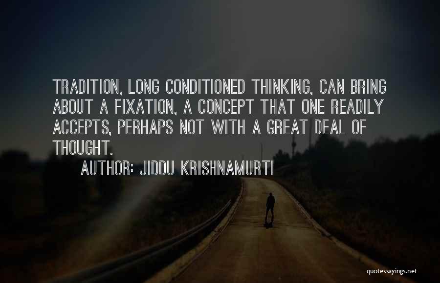 Jiddu Krishnamurti Quotes: Tradition, Long Conditioned Thinking, Can Bring About A Fixation, A Concept That One Readily Accepts, Perhaps Not With A Great