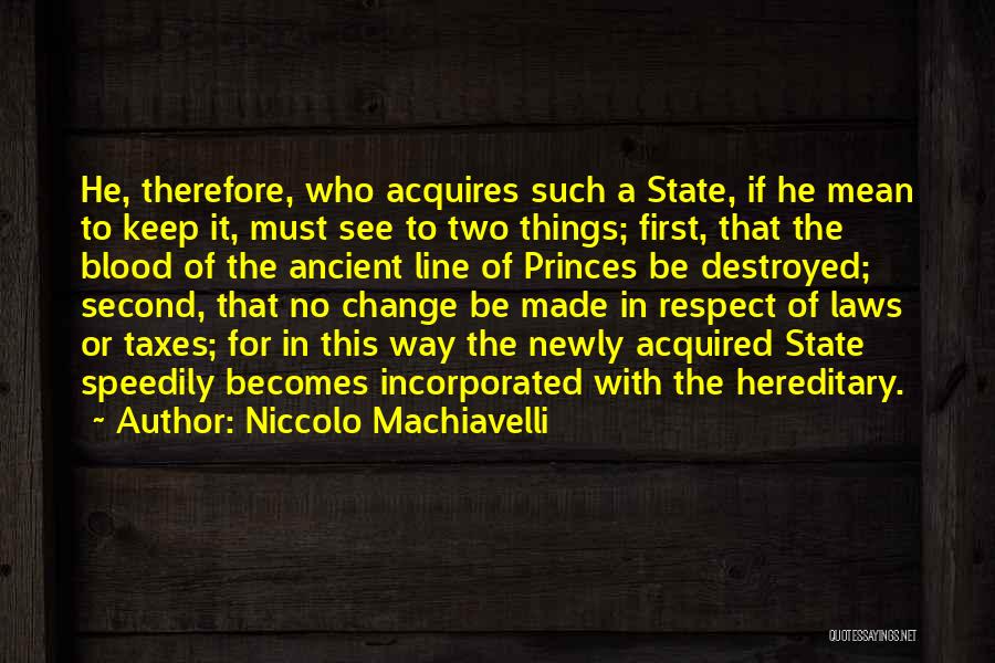Niccolo Machiavelli Quotes: He, Therefore, Who Acquires Such A State, If He Mean To Keep It, Must See To Two Things; First, That
