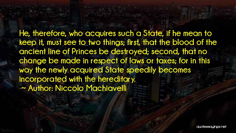 Niccolo Machiavelli Quotes: He, Therefore, Who Acquires Such A State, If He Mean To Keep It, Must See To Two Things; First, That