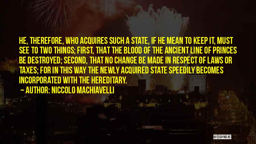 Niccolo Machiavelli Quotes: He, Therefore, Who Acquires Such A State, If He Mean To Keep It, Must See To Two Things; First, That
