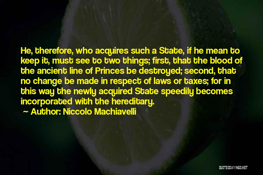Niccolo Machiavelli Quotes: He, Therefore, Who Acquires Such A State, If He Mean To Keep It, Must See To Two Things; First, That