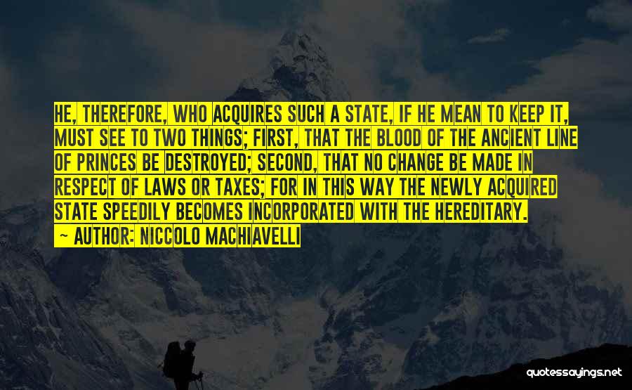 Niccolo Machiavelli Quotes: He, Therefore, Who Acquires Such A State, If He Mean To Keep It, Must See To Two Things; First, That