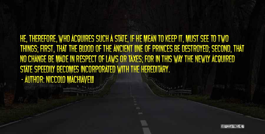 Niccolo Machiavelli Quotes: He, Therefore, Who Acquires Such A State, If He Mean To Keep It, Must See To Two Things; First, That