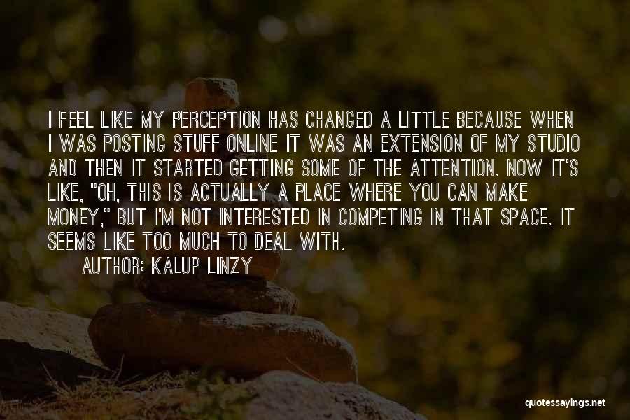 Kalup Linzy Quotes: I Feel Like My Perception Has Changed A Little Because When I Was Posting Stuff Online It Was An Extension