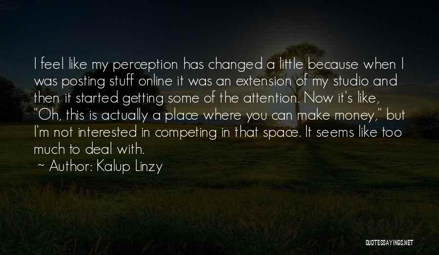 Kalup Linzy Quotes: I Feel Like My Perception Has Changed A Little Because When I Was Posting Stuff Online It Was An Extension