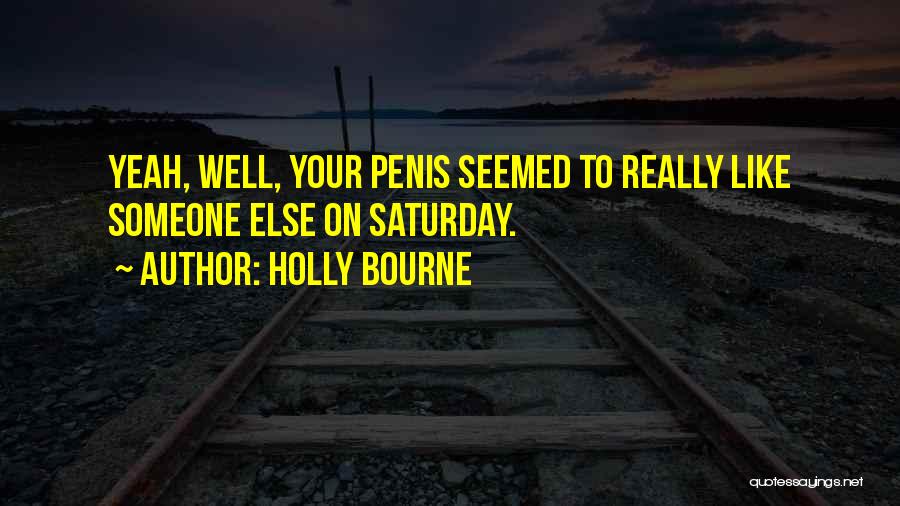 Holly Bourne Quotes: Yeah, Well, Your Penis Seemed To Really Like Someone Else On Saturday.