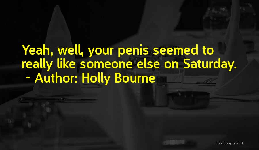 Holly Bourne Quotes: Yeah, Well, Your Penis Seemed To Really Like Someone Else On Saturday.