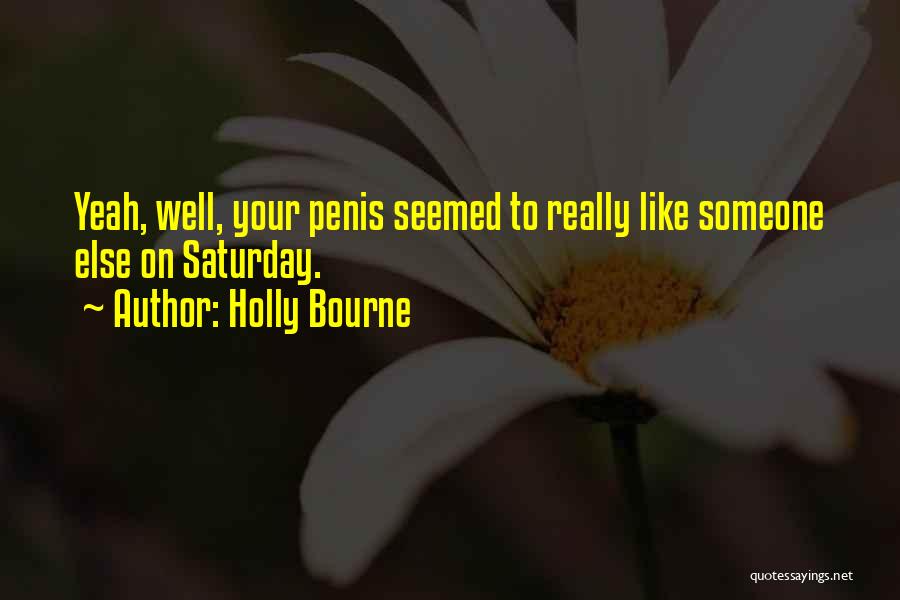 Holly Bourne Quotes: Yeah, Well, Your Penis Seemed To Really Like Someone Else On Saturday.